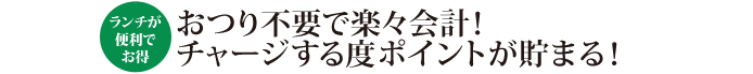 おつり不要で楽々会計！チャージする度ポイントが貯まる！ 